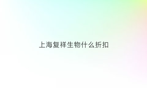 上海复祥生物什么折扣(上海复为)