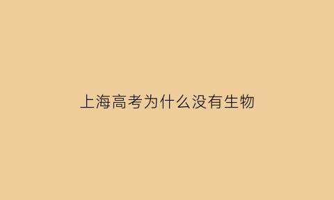 上海高考为什么没有生物(为什么上海的高考卷不公布)
