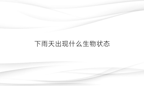 下雨天出现什么生物状态(下雨天有什么生物)