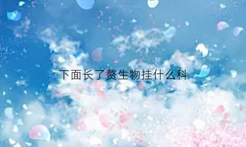 下面长了赘生物挂什么科(下面长了一个赘生物)