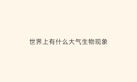 世界上有什么大气生物现象(大气生物体)