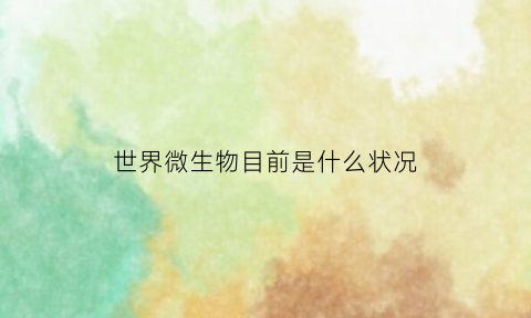 世界微生物目前是什么状况(微生物才是世界之王)
