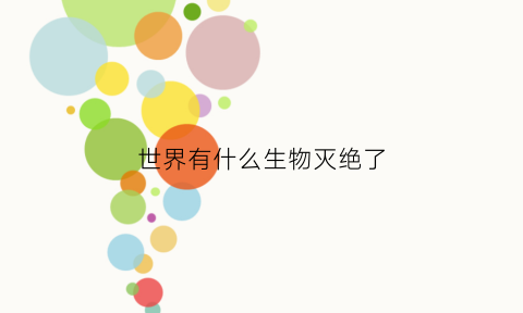 世界有什么生物灭绝了(世界有什么生物灭绝了呢)