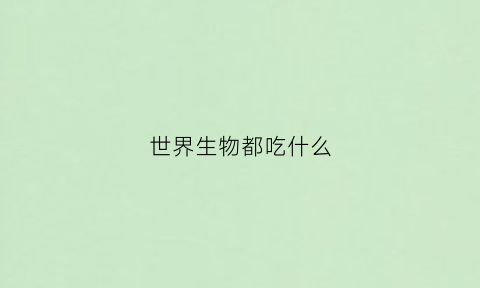 世界生物都吃什么(生物的食物)