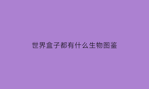 世界盒子都有什么生物图鉴(世界盒子的)
