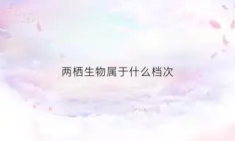 两栖生物属于什么档次(两栖生物是什么)