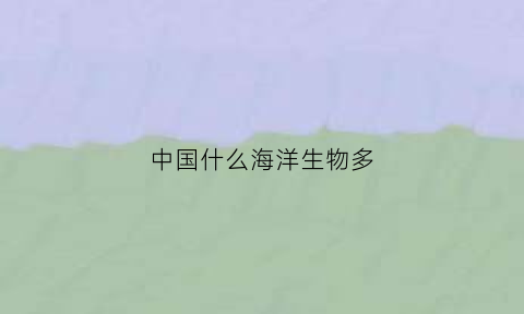 中国什么海洋生物多(中国海洋生物种类占世界)