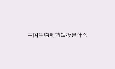 中国生物制药短板是什么(中国生物制药发展前景)