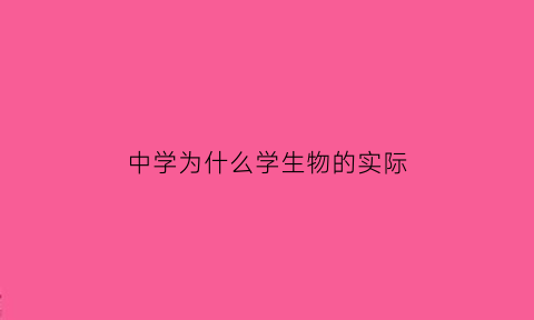 中学为什么学生物的实际(我们为什么要进行中学生物教育教学研究)