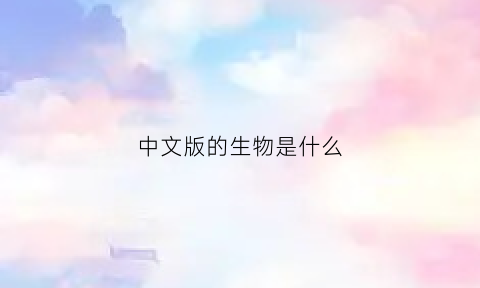 中文版的生物是什么(中文生物期刊)