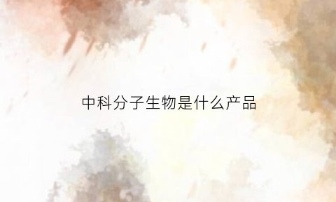 中科分子生物是什么产品(中科生物技术股份有限公司)