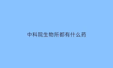 中科院生物所都有什么药