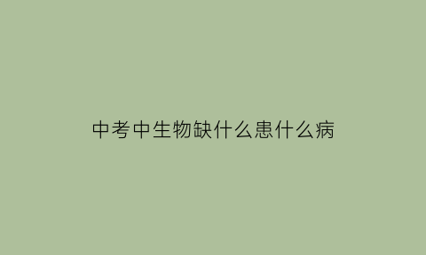 中考中生物缺什么患什么病