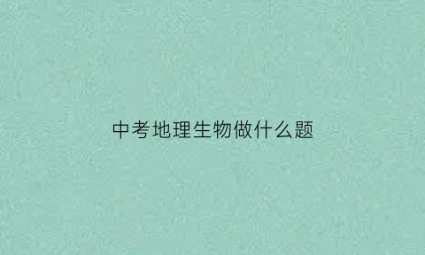 中考地理生物做什么题(中考地理生物做什么题比较好)