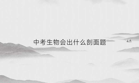 中考生物会出什么剖面题(关于中考生物经常考的题)