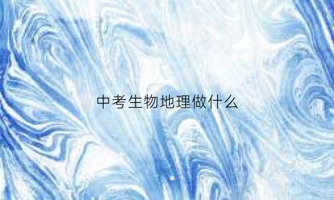 中考生物地理做什么(中考生物地理有什么用)