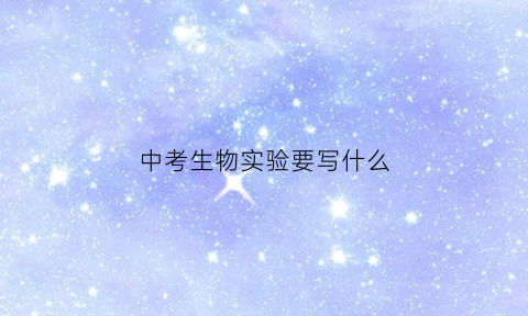 中考生物实验要写什么(中考生物实验要写什么内容)