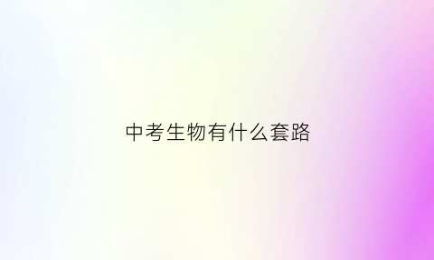 中考生物有什么套路(生物中考做什么题好)