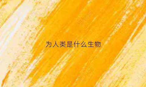 为人类是什么生物(人类是什么生物进化而来的)