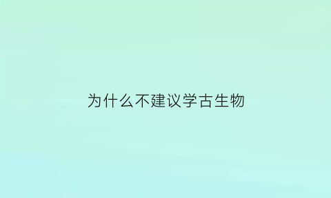 为什么不建议学古生物(古生物学好学吗)