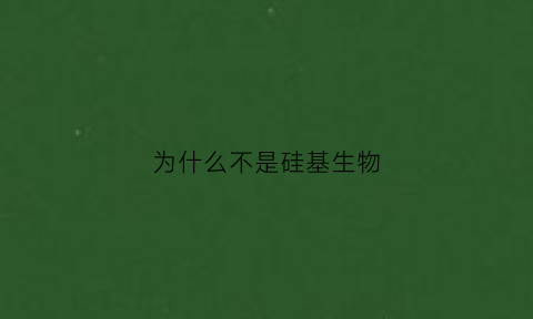 为什么不是硅基生物(硅基生物以什么为食)