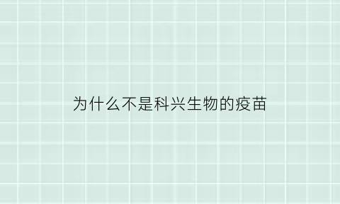 为什么不是科兴生物的疫苗(为什么科兴疫苗未被世卫组织)