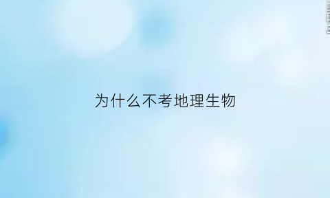 为什么不考地理生物(为什么不考地理生物就不考了)