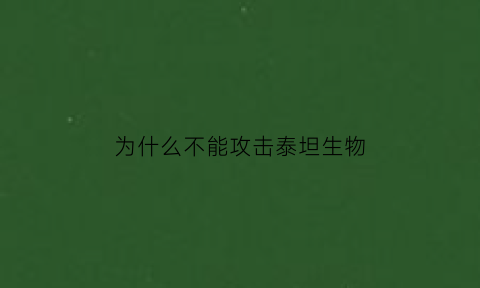 为什么不能攻击泰坦生物