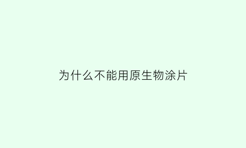 为什么不能用原生物涂片(为什么不能用原生物涂片检查)
