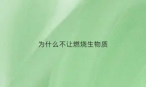 为什么不让燃烧生物质(为什么不能燃烧秸秆)