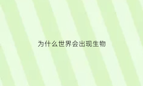 为什么世界会出现生物(为什么世界会出现生物多样性)