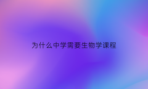 为什么中学需要生物学课程