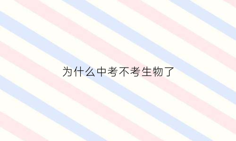 为什么中考不考生物了(中招为什么不考地理和生物)
