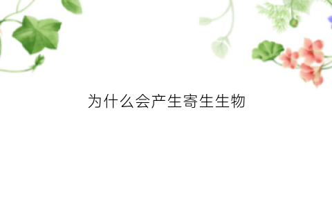 为什么会产生寄生生物(为什么会有寄生虫在身体里)