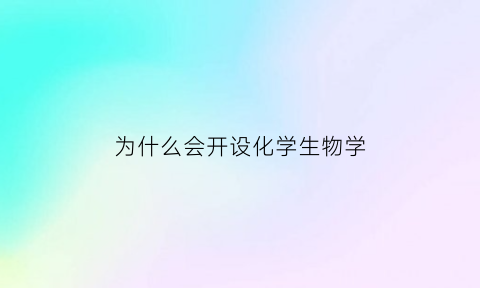 为什么会开设化学生物学(生物化学为什么是研究鞭炮的)