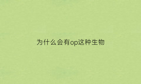 为什么会有op这种生物(为什么要有oped)