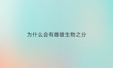 为什么会有雌雄生物之分(雌性生物为什么都有母性)