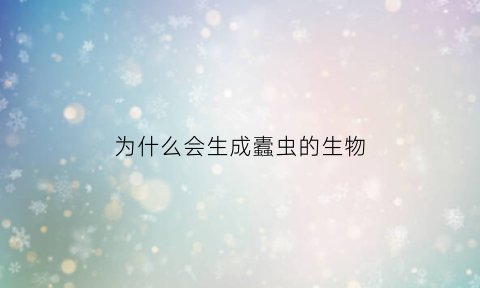 为什么会生成蠹虫的生物(为什么会产生蛆虫)