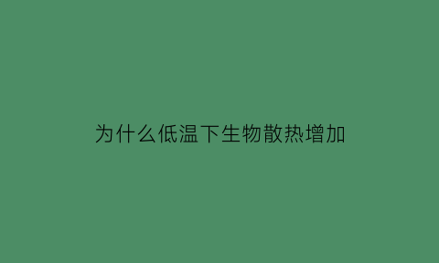 为什么低温下生物散热增加(低温为什么会影响物质跨膜运输)
