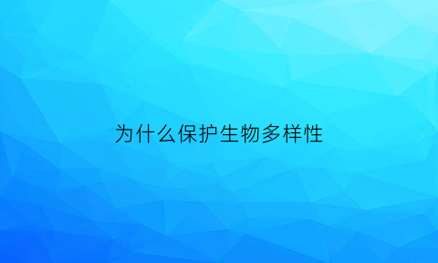 为什么保护生物多样性(为什么保护生物多样性很重要)