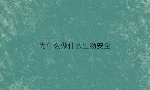 为什么做什么生物安全