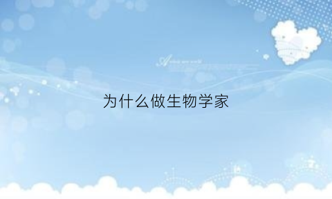 为什么做生物学家(为什么要学好生物学)