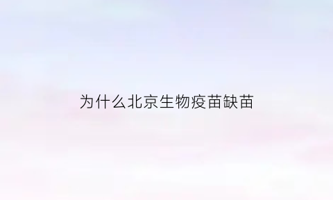 为什么北京生物疫苗缺苗(为什么北京生物疫苗缺苗了)