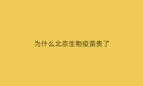 为什么北京生物疫苗贵了(北京生物疫苗为啥比国药便宜)