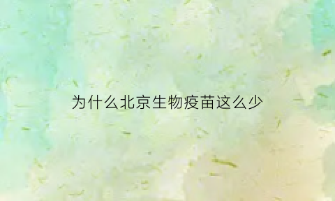 为什么北京生物疫苗这么少(为什么北京生物疫苗少了)