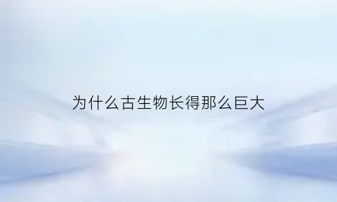 为什么古生物长得那么巨大