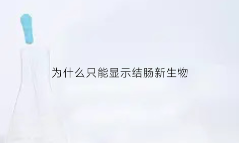 为什么只能显示结肠新生物(结肠新生物代表是什么)