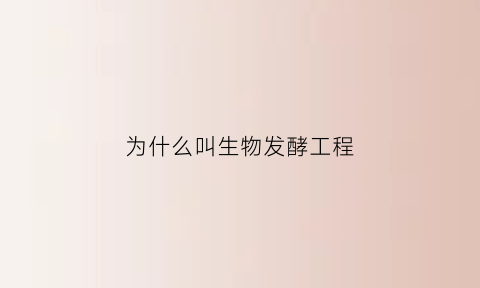 为什么叫生物发酵工程(生物发酵工程的特点)