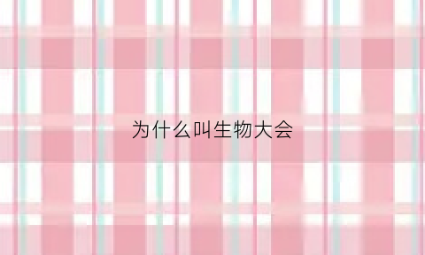 为什么叫生物大会