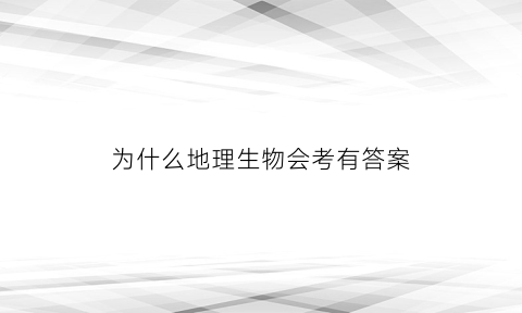 为什么地理生物会考有答案(为什么生物地理总是考不好)